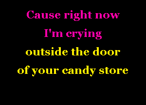 Cause right now
I'm crying
outside the door

of your candy store