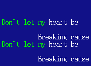 Don t let my heart be

Breaking cause
Don t let my heart be

Breaking cause