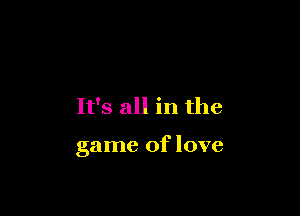 It's all in the

game of love