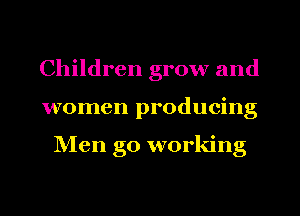 Children grow and
women producing

Men g0 working