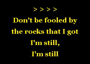 ) )
Don't be fooled by

the rocks that I got

I'm still,

I'm still