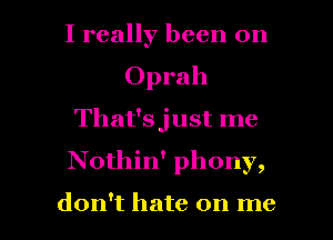 I really been on
Oprah
That'sjust me

Nothin' phony,

don't hate on me I