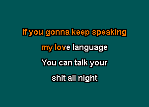 lfyou gonna keep speaking

my love language

You can talk your
shit all night
