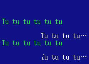 Tu tu tu tu tu tu

Tu tu tu tu-
Tu tu tu tu tu tu

fu tu tu tu-