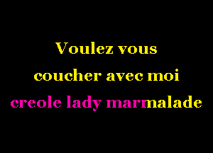 Voulez vous
coucher avec moi

creole lady marmalade