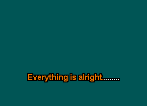 Everything is alright .........