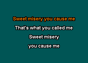 Sweet misery you cause me

That's what you called me

Sweet misery

you cause me