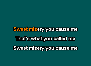Sweet misery you cause me

That's what you called me

Sweet misery you cause me