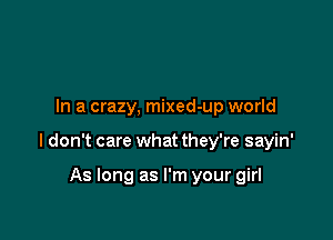 In a crazy, mixed-up world

I don't care what they're sayin'

As long as I'm your girl