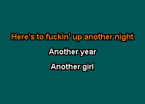 Here's to fuckin' up another night

Another year

Another girl