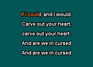 lfl could, and lwould.

Carve out your heart,

carve out your heart.
And are we in cursed

And are we in cursed