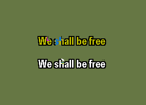 Wm nall be free

We sHall be free