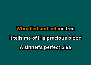 Who died and set me free

lttells me of His precious blood

A sinner's perfect plea