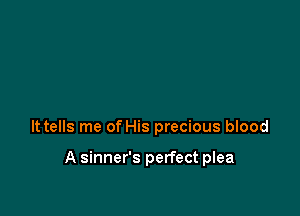 lttells me of His precious blood

A sinner's perfect plea