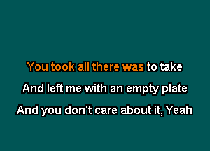 You took all there was to take

And left me with an empty plate

And you don't care about it, Yeah