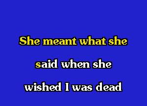 She meant what she

said when she

wished I was dead