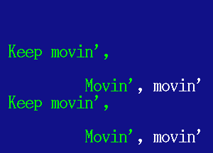Keep movin ,

Movin , movin
Keep mov1n ,

Movin , movin,