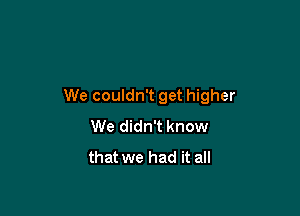 Those nights were on fire

We couldn't get higher

We didn't know
that we had it all