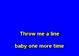 Throw me a line

baby one more time