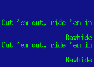 Cut em out, ride em in

Rawhide
Cut em out, rlde em 1n

Rawhide