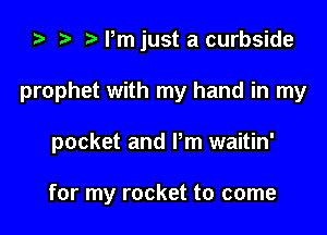 ta r) ijust a curbside

prophet with my hand in my

pocket and Pm waitin'

for my rocket to come