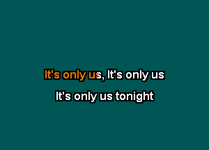 It's only us, It's only us

It's only us tonight