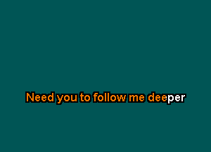 Need you to follow me deeper