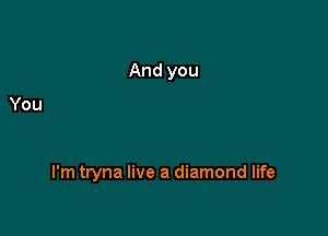 I'm tryna live a diamond life