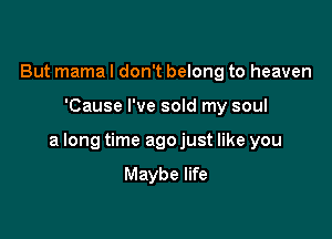 But mama I don't belong to heaven

'Cause I've sold my soul

a long time ago just like you
Maybe life