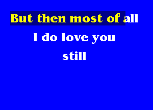 But then most of all
I do love you

still