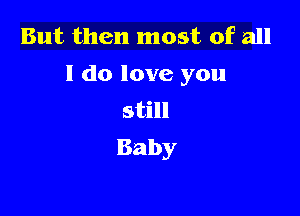 But then most of all
I do love you

still
Baby