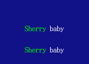Sherry baby

Sherry baby