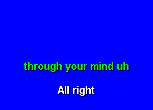 through your mind uh

All right