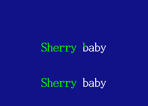 Sherry baby

Sherry baby