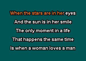 When the stars are in her eyes
And the sun is in her smile
The only moment in a life
That happens the same time

Is when a woman loves a man