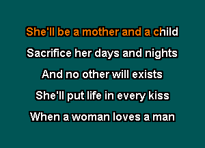 She'll be a mother and a child
Sacrifice her days and nights
And no other will exists

She'll put life in every kiss

When a woman loves a man I