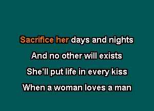 Sacrifice her days and nights

And no other will exists

She'll put life in every kiss

When a woman loves a man