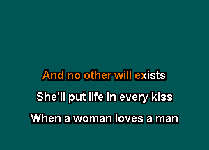 And no other will exists

She'll put life in every kiss

When a woman loves a man