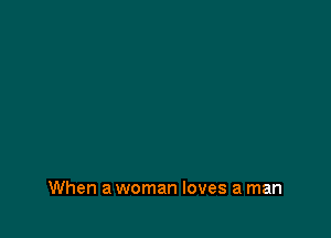 When a woman loves a man