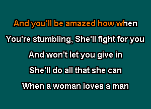 And you'll be amazed how when
You're stumbling, She'll fight for you
And won't let you give in
She'll do all that she can

When a woman loves a man