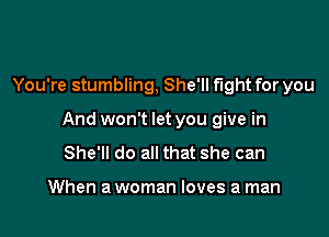 You're stumbling, She'll fight for you

And won't let you give in
She'll do all that she can

When a woman loves a man