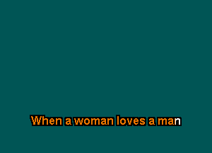 When a woman loves a man