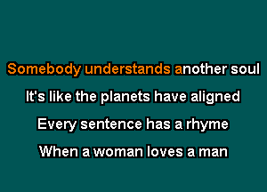 Somebody understands another soul
It's like the planets have aligned
Every sentence has a rhyme

When a woman loves a man