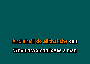 And she'll do all that she can

When a woman loves a man