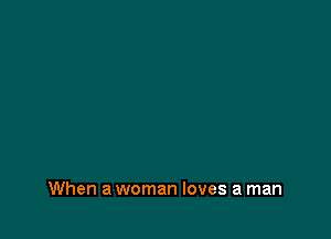 When a woman loves a man