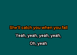 She'll catch you when you fall

Yeah, yeah, yeah, yeah,
Oh, yeah