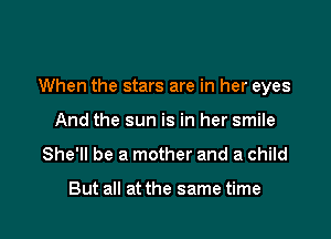 When the stars are in her eyes

And the sun is in her smile
She'll be a mother and a child

But all at the same time