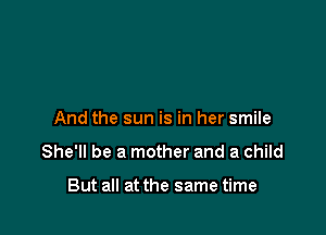 And the sun is in her smile

She'll be a mother and a child

But all at the same time