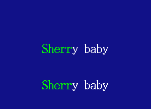 Sherry baby

Sherry baby
