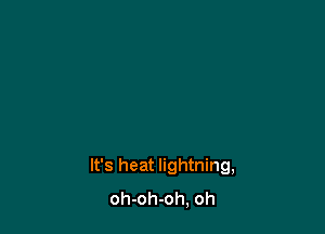 It's heat lightning,
oh-oh-oh, oh